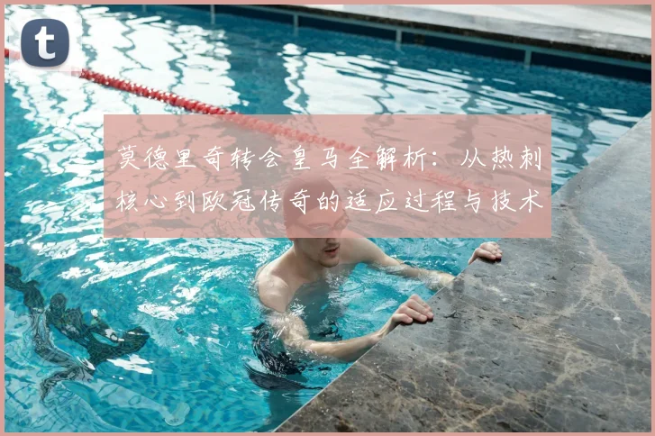 莫德里奇转会皇马全解析：从热刺核心到欧冠传奇的适应过程与技术蜕变