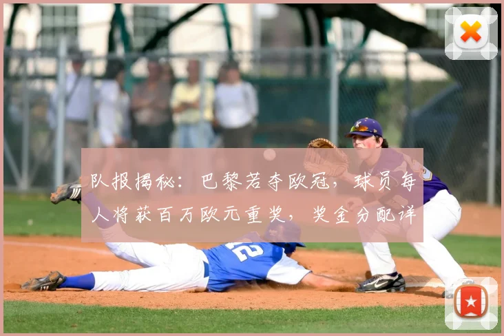 队报揭秘：巴黎若夺欧冠，球员每人将获百万欧元重奖，奖金分配详情曝光